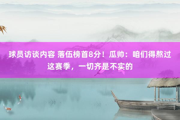 球员访谈内容 落伍榜首8分！瓜帅：咱们得熬过这赛季，一切齐是不实的