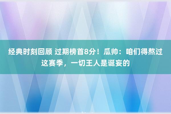 经典时刻回顾 过期榜首8分！瓜帅：咱们得熬过这赛季，一切王人是诞妄的