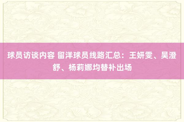 球员访谈内容 留洋球员线路汇总：王妍雯、吴澄舒、杨莉娜均替补出场