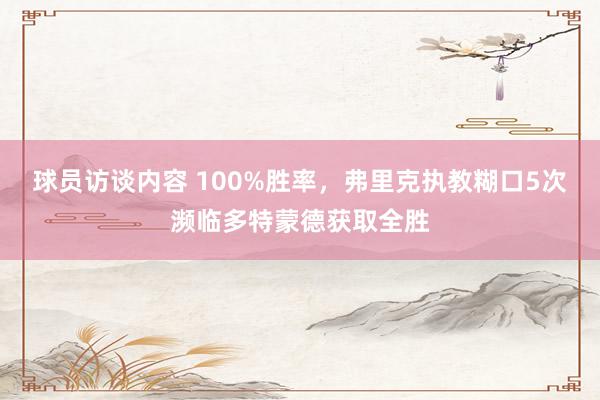 球员访谈内容 100%胜率，弗里克执教糊口5次濒临多特蒙德获取全胜