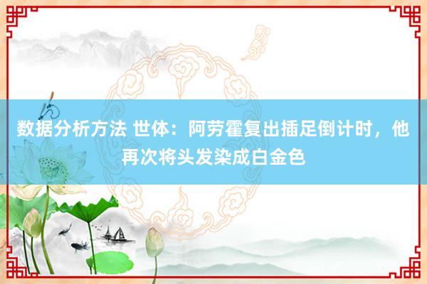 数据分析方法 世体：阿劳霍复出插足倒计时，他再次将头发染成白金色