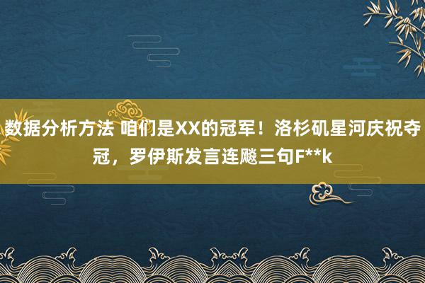 数据分析方法 咱们是XX的冠军！洛杉矶星河庆祝夺冠，罗伊斯发言连飚三句F**k