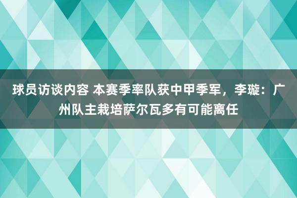 球员访谈内容 本赛季率队获中甲季军，李璇：广州队主栽培萨尔瓦多有可能离任