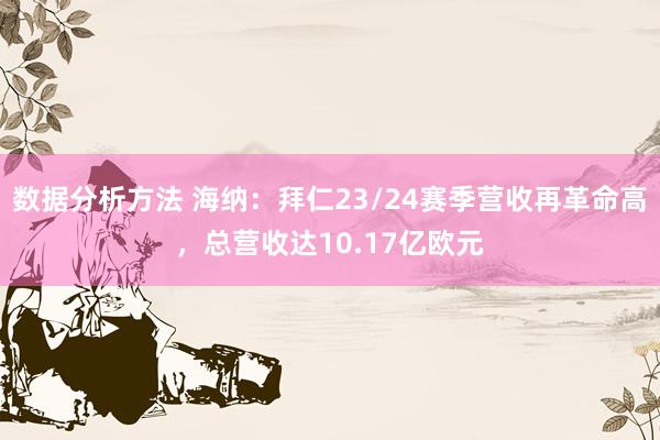 数据分析方法 海纳：拜仁23/24赛季营收再革命高，总营收达10.17亿欧元