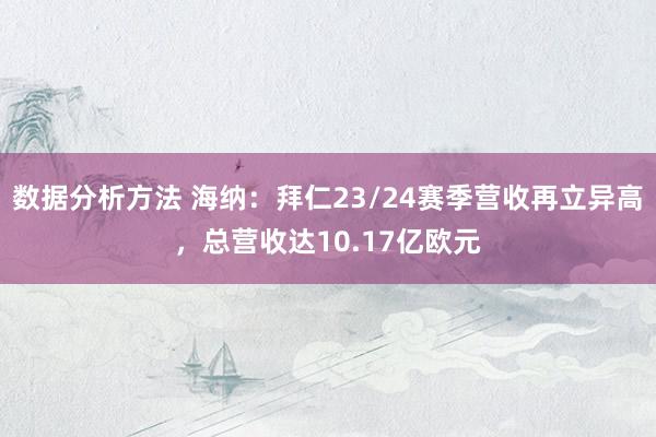 数据分析方法 海纳：拜仁23/24赛季营收再立异高，总营收达10.17亿欧元