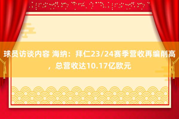 球员访谈内容 海纳：拜仁23/24赛季营收再编削高，总营收达10.17亿欧元