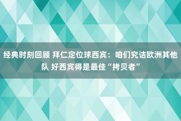 经典时刻回顾 拜仁定位球西宾：咱们究诘欧洲其他队 好西宾得是最佳“拷贝者”