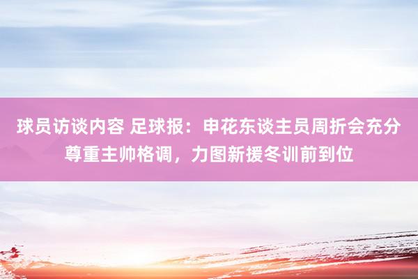 球员访谈内容 足球报：申花东谈主员周折会充分尊重主帅格调，力图新援冬训前到位