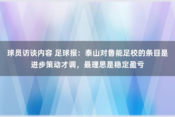 球员访谈内容 足球报：泰山对鲁能足校的条目是进步策动才调，最理思是稳定盈亏