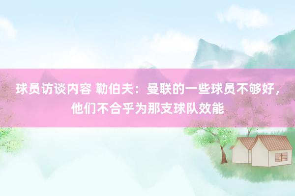 球员访谈内容 勒伯夫：曼联的一些球员不够好，他们不合乎为那支球队效能