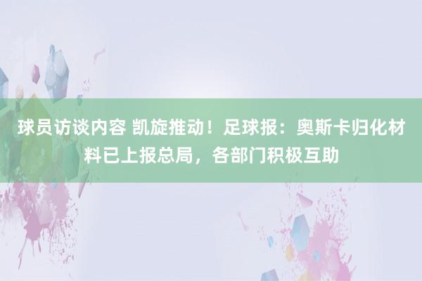 球员访谈内容 凯旋推动！足球报：奥斯卡归化材料已上报总局，各部门积极互助