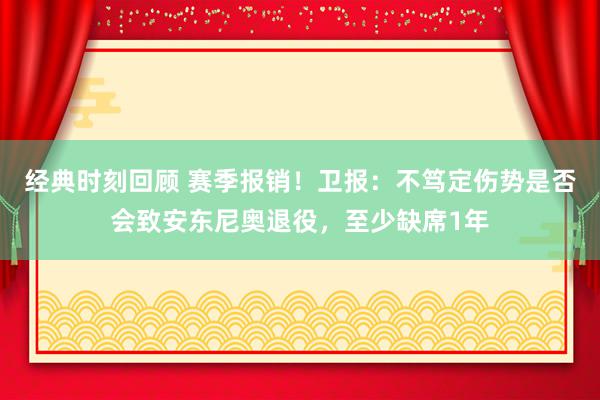 经典时刻回顾 赛季报销！卫报：不笃定伤势是否会致安东尼奥退役，至少缺席1年