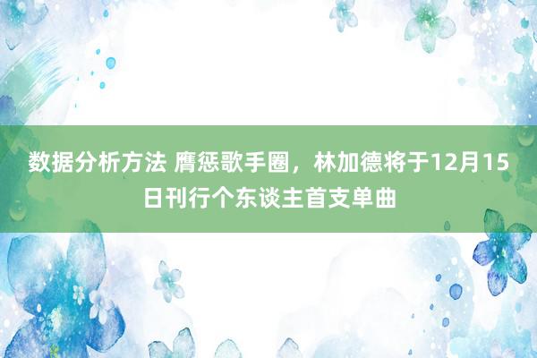 数据分析方法 膺惩歌手圈，林加德将于12月15日刊行个东谈主首支单曲