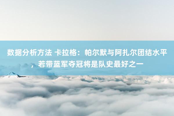 数据分析方法 卡拉格：帕尔默与阿扎尔团结水平，若带蓝军夺冠将是队史最好之一