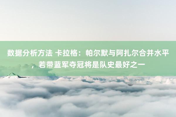 数据分析方法 卡拉格：帕尔默与阿扎尔合并水平，若带蓝军夺冠将是队史最好之一