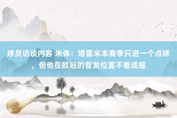 球员访谈内容 米体：塔雷米本赛季只进一个点球，但他在欧冠的首发位置不看成摇