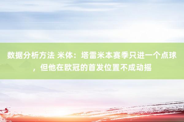 数据分析方法 米体：塔雷米本赛季只进一个点球，但他在欧冠的首发位置不成动摇