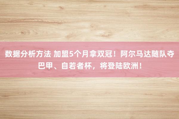 数据分析方法 加盟5个月拿双冠！阿尔马达随队夺巴甲、自若者杯，将登陆欧洲！