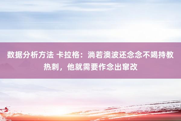 数据分析方法 卡拉格：淌若澳波还念念不竭持教热刺，他就需要作念出窜改