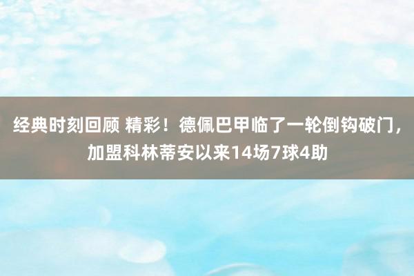 经典时刻回顾 精彩！德佩巴甲临了一轮倒钩破门，加盟科林蒂安以来14场7球4助