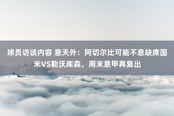 球员访谈内容 意天外：阿切尔比可能不息缺席国米VS勒沃库森，周末意甲再复出