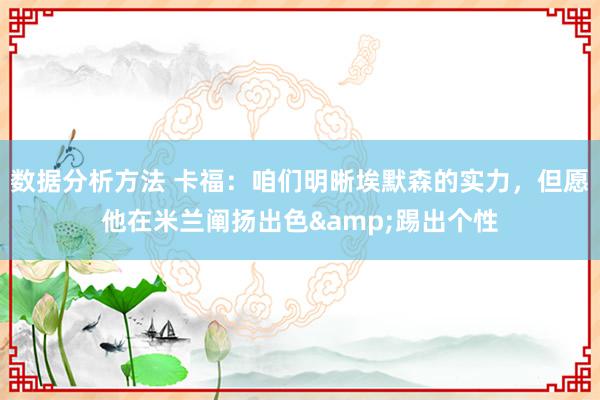 数据分析方法 卡福：咱们明晰埃默森的实力，但愿他在米兰阐扬出色&踢出个性