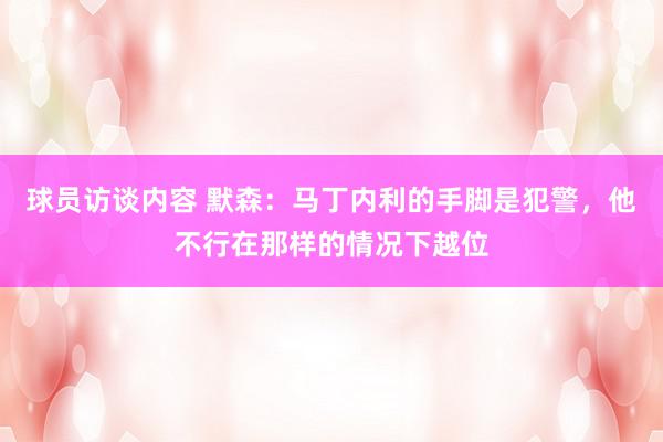 球员访谈内容 默森：马丁内利的手脚是犯警，他不行在那样的情况下越位