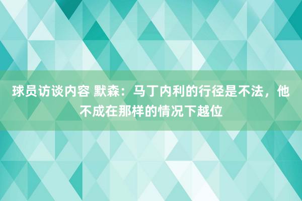 球员访谈内容 默森：马丁内利的行径是不法，他不成在那样的情况下越位