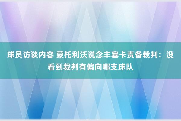 球员访谈内容 蒙托利沃说念丰塞卡责备裁判：没看到裁判有偏向哪支球队