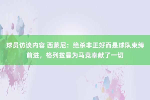 球员访谈内容 西蒙尼：绝杀非正好而是球队束缚前进，格列兹曼为马竞奉献了一切