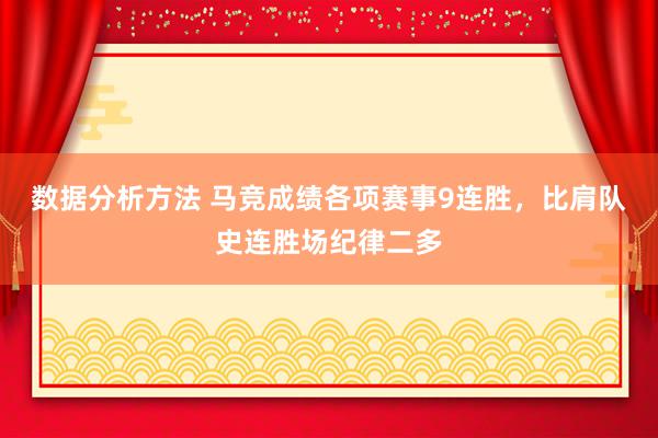 数据分析方法 马竞成绩各项赛事9连胜，比肩队史连胜场纪律二多