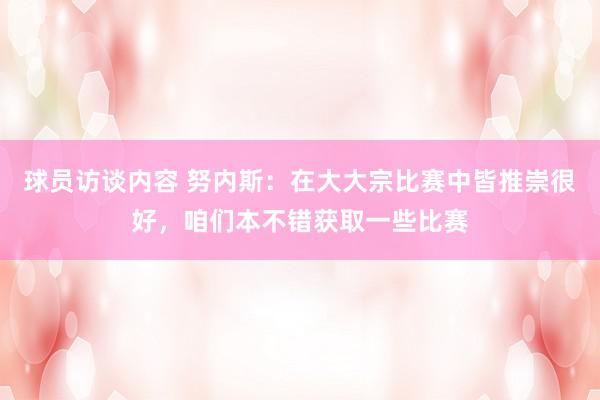 球员访谈内容 努内斯：在大大宗比赛中皆推崇很好，咱们本不错获取一些比赛