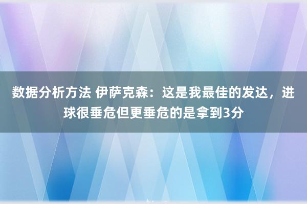 数据分析方法 伊萨克森：这是我最佳的发达，进球很垂危但更垂危的是拿到3分