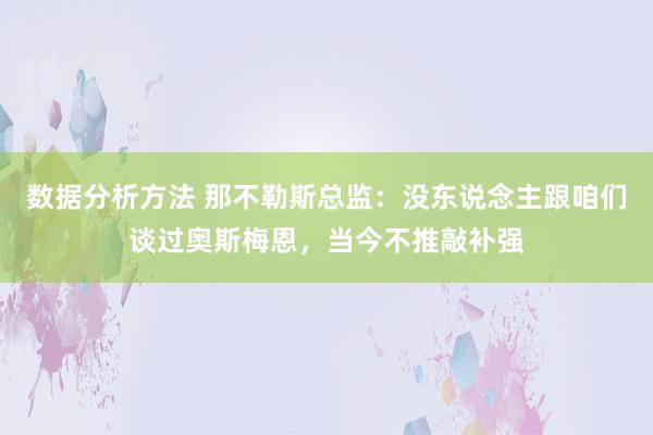 数据分析方法 那不勒斯总监：没东说念主跟咱们谈过奥斯梅恩，当今不推敲补强