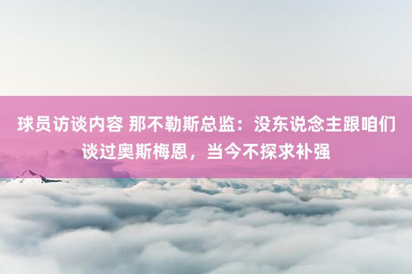 球员访谈内容 那不勒斯总监：没东说念主跟咱们谈过奥斯梅恩，当今不探求补强