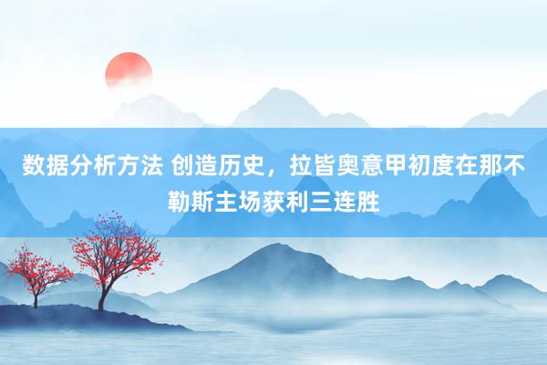 数据分析方法 创造历史，拉皆奥意甲初度在那不勒斯主场获利三连胜