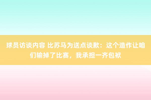 球员访谈内容 比苏马为送点谈歉：这个造作让咱们输掉了比赛，我承担一齐包袱