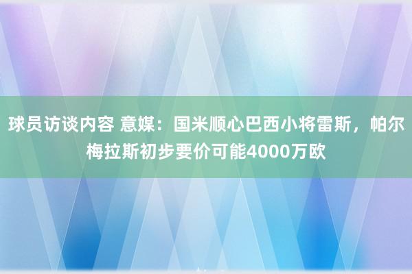 球员访谈内容 意媒：国米顺心巴西小将雷斯，帕尔梅拉斯初步要价可能4000万欧