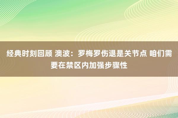 经典时刻回顾 澳波：罗梅罗伤退是关节点 咱们需要在禁区内加强步骤性