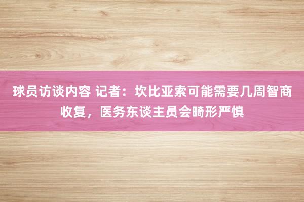 球员访谈内容 记者：坎比亚索可能需要几周智商收复，医务东谈主员会畸形严慎