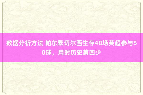 数据分析方法 帕尔默切尔西生存48场英超参与50球，用时历史第四少