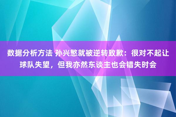 数据分析方法 孙兴慜就被逆转致歉：很对不起让球队失望，但我亦然东谈主也会错失时会