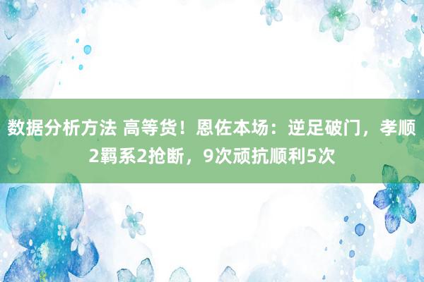 数据分析方法 高等货！恩佐本场：逆足破门，孝顺2羁系2抢断，9次顽抗顺利5次