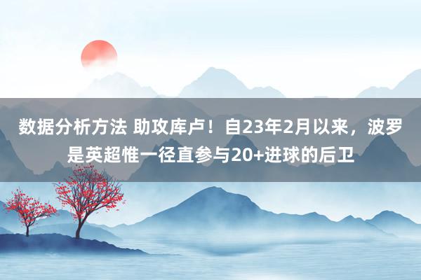 数据分析方法 助攻库卢！自23年2月以来，波罗是英超惟一径直参与20+进球的后卫