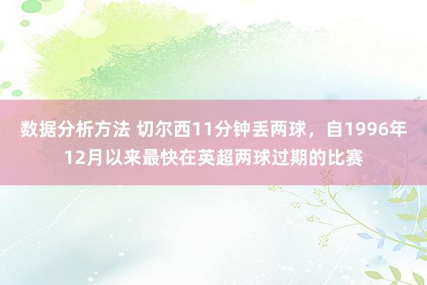 数据分析方法 切尔西11分钟丢两球，自1996年12月以来最快在英超两球过期的比赛