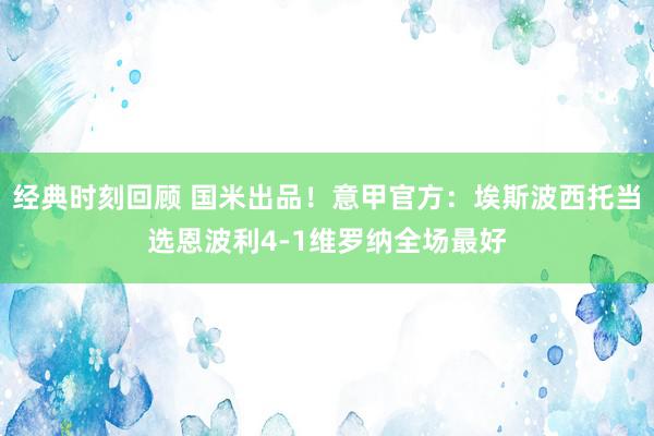 经典时刻回顾 国米出品！意甲官方：埃斯波西托当选恩波利4-1维罗纳全场最好