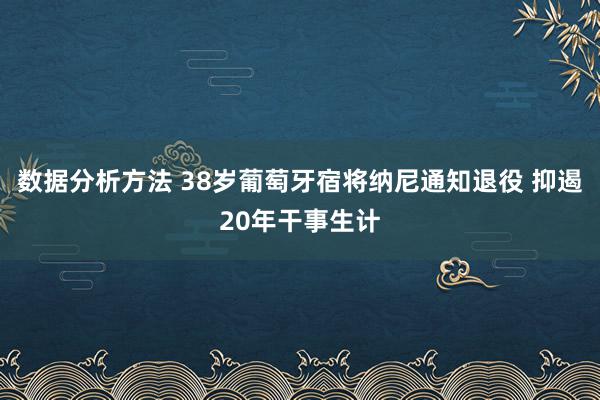 数据分析方法 38岁葡萄牙宿将纳尼通知退役 抑遏20年干事生计