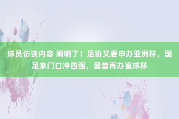 球员访谈内容 阐明了！足协又要申办亚洲杯，国足家门口冲四强，曩昔再办寰球杯