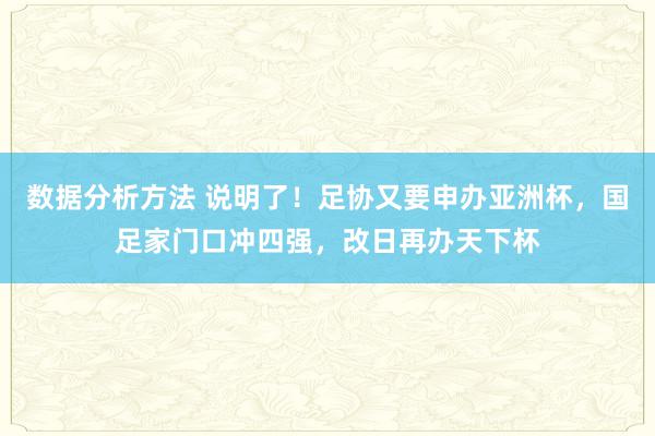 数据分析方法 说明了！足协又要申办亚洲杯，国足家门口冲四强，改日再办天下杯