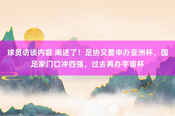 球员访谈内容 阐述了！足协又要申办亚洲杯，国足家门口冲四强，过去再办宇宙杯